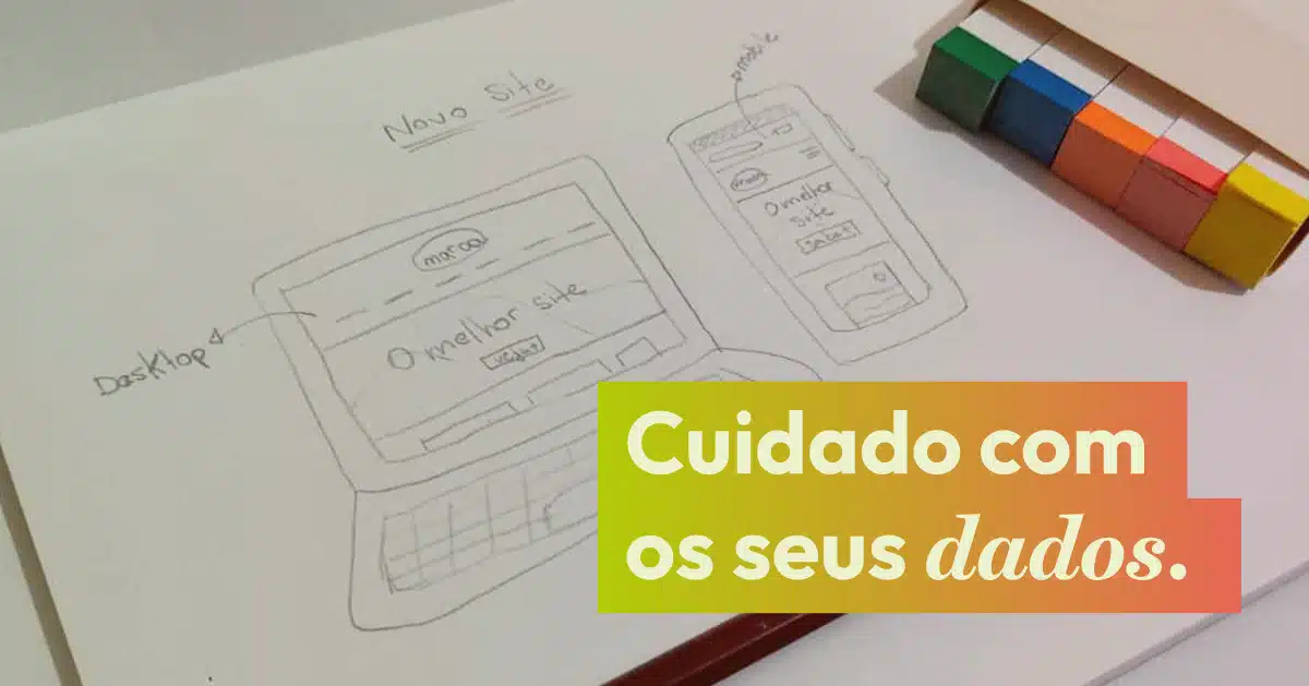 Foto ilustrativa de um desenho em um caderno. O desenho é um notebook com um site aberto, nele uma seta apontando para a palavra Desktop. Ao lado tem um desenho de um smartphone com o mesmo site aberto e uma seta apontando para a palavra "mobile". Em cima do caderno tem um lápis e um conjunto de marcador de página adesivado colorido. Em cima um texto "Cuidado com os seus dados"